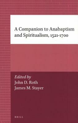 A Companion to Anabaptism and Spiritualism, 1521-1700 by 