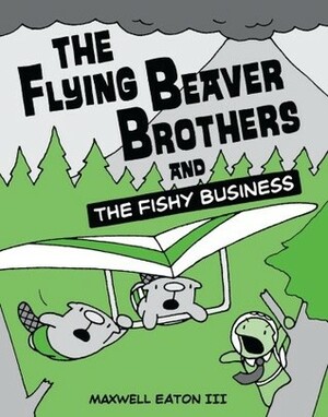 The Flying Beaver Brothers and the Fishy Business by Maxwell Eaton III