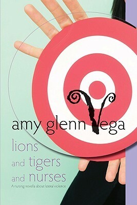 Lions And Tigers And Nurses: A Nursing Novella About Lateral Violence (Nursing Novellas) by Amy Glenn Vega