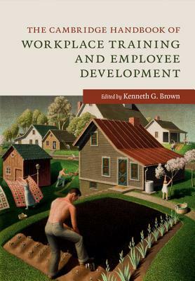 The Cambridge Handbook of Workplace Training and Employee Development by 