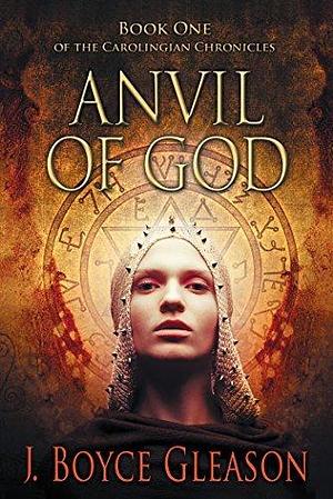 Anvil Of God: Book One of the Carolingian Chronicles by J. Boyce Gleason, J. Boyce Gleason