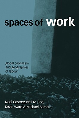 Spaces of Work: Global Capitalism and Geographies of Labour by Noel Castree, Neil Coe, Kevin Ward