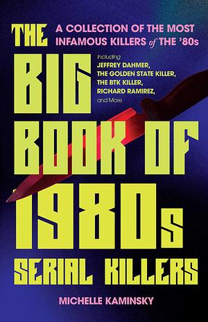 The Big Book of 1980s Serial Killers: A Collection of The Most Infamous Killers of the 80s, Including Jeffrey Dahmer, the Golden State Killer, the BTK Killer, Richard Ramirez, and More by Michelle Kaminsky