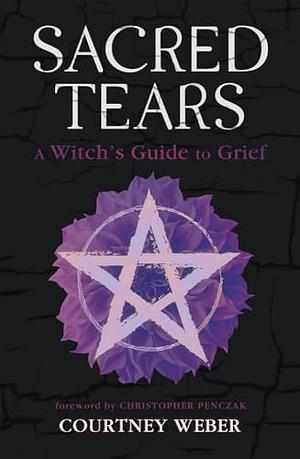 Sacred Tears: A Witch's Guide to Grief by Courtney Weber