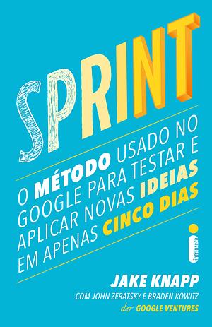 Sprint: O método usado no Google para testar e aplicar novas ideias em apenas cinco dias by Jake Knapp