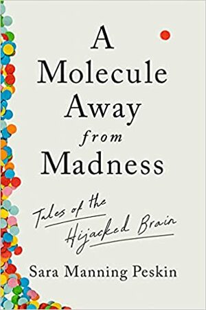 A Molecule Away from Madness: Tales of the Hijacked Brain by Sara Manning Peskin