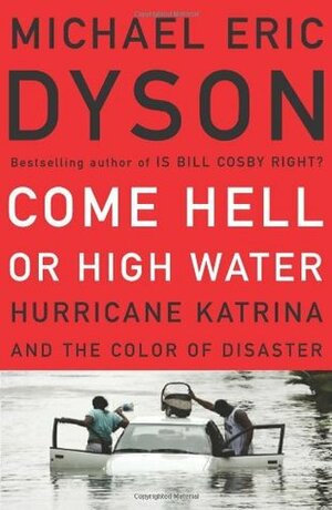 Come Hell Or High Water: Hurricane Katrina And The Color Of Disaster by Michael Eric Dyson