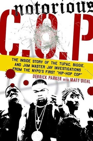 Notorious C.O.P.: The Inside Story of the Tupac, Biggie, and Jam Master Jay Investigations from NYPD\'s First Hip-Hop Cop by Derrick Parker, Matt Diehl