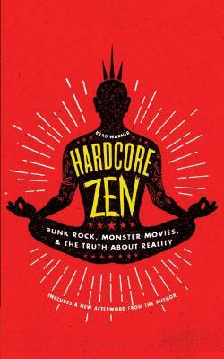 Hardcore Zen: Punk Rock, Monster Movies and the Truth about Reality by Brad Warner