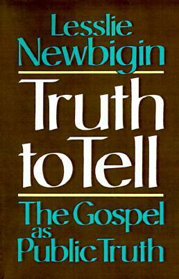 Truth to Tell: The Gospel as Public Truth by Lesslie Newbigin