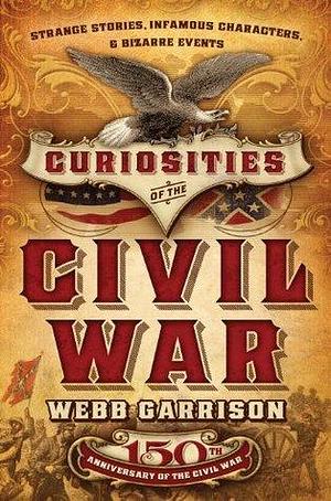 Curiosities of the Civil War: Strange Stories, Infamous Characters & Bizarre Events by Webb Garrison, Webb Garrison