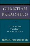 Christian Preaching: A Trinitarian Theology Of Proclamation by Michael Pasquarello, Michael Pasquarello III, MichaelIII Pasquarello