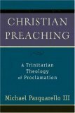 Christian Preaching: A Trinitarian Theology Of Proclamation by Michael Pasquarello III, Michael Pasquarello, MichaelIII Pasquarello