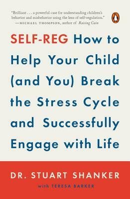Self-Reg: How to Help Your Child (and You) Break the Stress Cycle and Successfully Engage with Life by Stuart Shanker