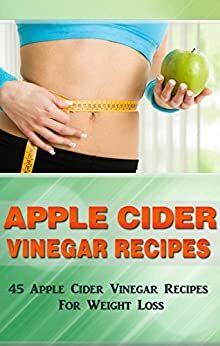 Apple Cider Vinegar Recipes: 45 Apple Cider Vinegar Recipes For Weight Loss. by Allen Anderson