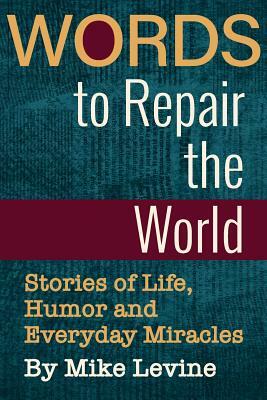 Words to Repair the World: Stories of Life, Humor and Everyday Miracles by Mike Levine