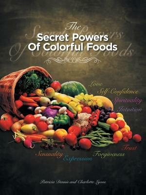 The Secret Powers of Colorful Foods: Enhancing Trust, Sensuality, Self-Confidence, Love, Forgiveness, Intuition and Spirituality by Charlotte Lyons, Patricia Dennis, Patricia Dennis