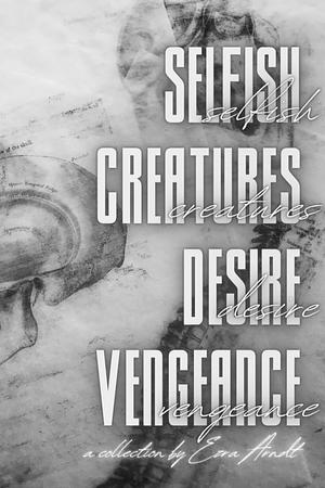 Selfish Creatures Desire Vengeance: a poetry collection by Ezra Arndt