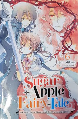 Sugar Apple Fairy Tale, Vol. 6 (light novel): The Silver Sugar Master and the Crimson Kingdom by Miri Mikawa