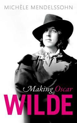 Making Oscar Wilde by Michèle Mendelssohn