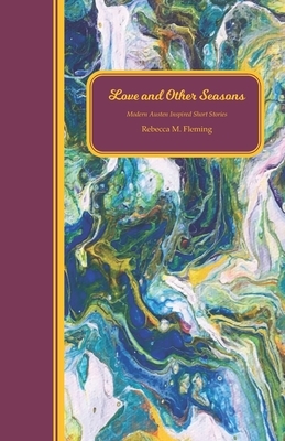 Love and Other Seasons: Modern Austen Inspired Short Stories by Rebecca M. Fleming