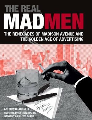 The Real Mad Men: The Renegades of Madison Avenue and the Golden Age of Advertising by Andrew Cracknell