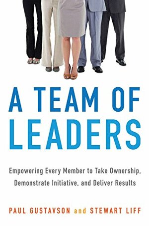 A Team of Leaders: Empowering Every Member to Take Ownership, Demonstrate Initiative, and Deliver Results by Paul Gustavson