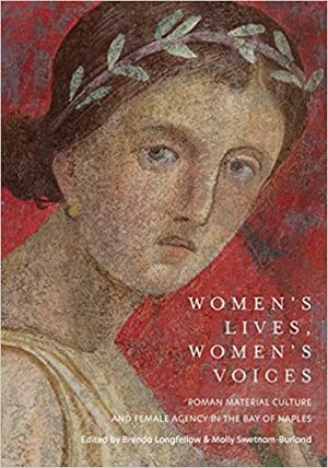 Women's Lives, Women's Voices: Roman Material Culture and Female Agency in the Bay of Naples by Molly Swetnam-Burland, Brenda Longfellow