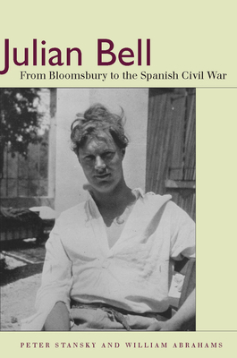 Julian Bell: From Bloomsbury to the Spanish Civil War by Peter Stansky, William Abrahams