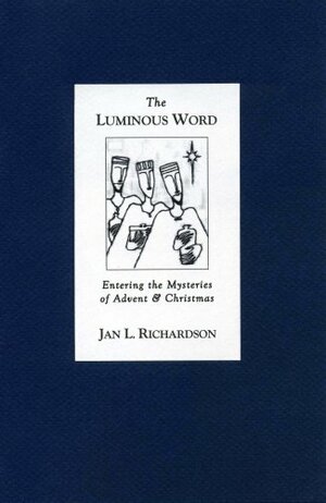The Luminous Word: Entering the Mysteries of Advent and Christmas by Jan L. Richardson