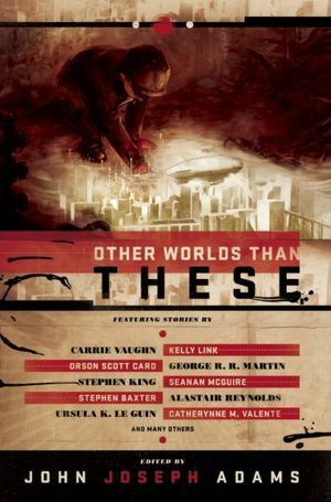 Other Worlds Than These by Tim Pratt, John Joseph Adams, Jeff VanderMeer, Christie Yant, Ian McDonald, Catherynne M. Valente, Mercurio D. Rivera, Vandana Singh, Lev Grossman, William Alexander, Simon McCaffery, Ursula K. Le Guin, Joyce Carol Oates, Michael Swanwick, Carrie Vaughn, John R. Fultz, Robert Reed, Gregory Benford, Stephen Baxter, Ross E. Lockhart, Pat Cadigan, E. Catherine Tobler, Seanan McGuire, Robert Silverberg, Alastair Reynolds, Yoon Ha Lee, David Barr Kirtley, Kelly Link, Stephen King, George R.R. Martin, Orson Scott Card, Paul Melko