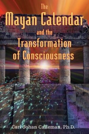 The Mayan Calendar and the Transformation of Consciousness by Carl Johan Calleman, José Argüelles, D. Calleman