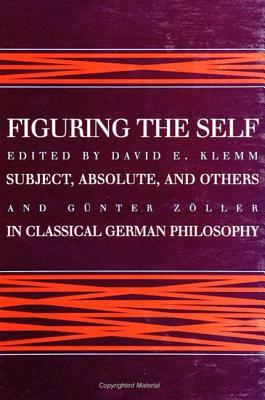 Figuring the Self: Subject, Absolute, and Others in Classical German Philosophy by 
