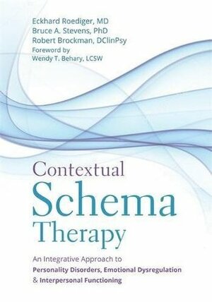 Contextual Schema Therapy: An Integrative Approach to Personality Disorders, Emotional Dysregulation, and Interpersonal Functioning by Bruce A. Stevens, Robert Brockman, Wendy T. Behary, Eckhard Roediger, Jeffrey Young