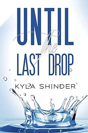 Until the Last Drop by Kyla Shinder