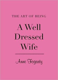 The Art of Being a Well-Dressed Wife by Anne Fogarty