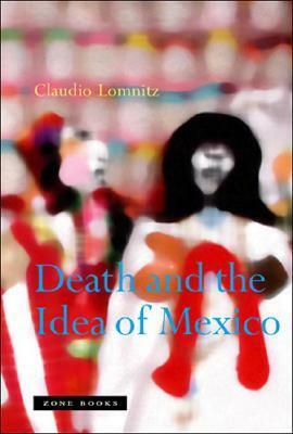 Death and the Idea of Mexico by Claudio Lomnitz