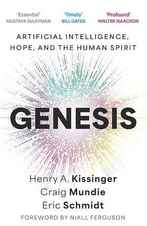 Genesis: Artificial Intelligence, Hope, and the Human Spirit by Craig Mundie, Henry A. Kissinger, Eric Schmidt