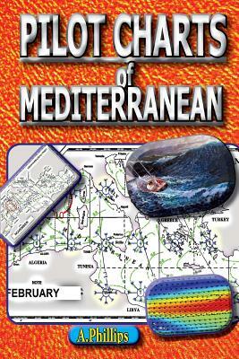 Pilot Charts of Mediterranean: Mediterranean Sailing Bible by A. Phillips, N. O. A. a.