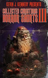 Collected Christmas Horror Shorts III by Kevin J. Kennedy