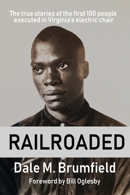 Railroaded: The true stories of the first 100 people executed in Virginia's electric chair by Dale M. Brumfield