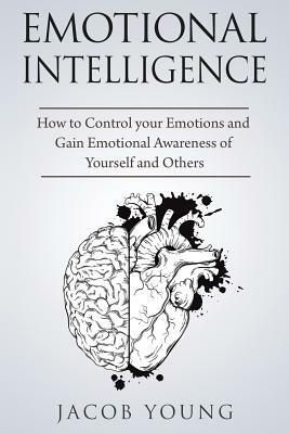 Emotional Intelligence: How to Control your Emotions and Gain Emotional Awareness of Yourself and Others by Jacob Young