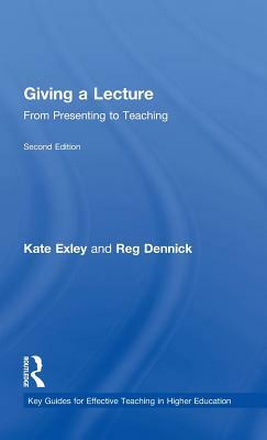 Giving a Lecture: From Presenting to Teaching by Kate Exley, Reg Dennick