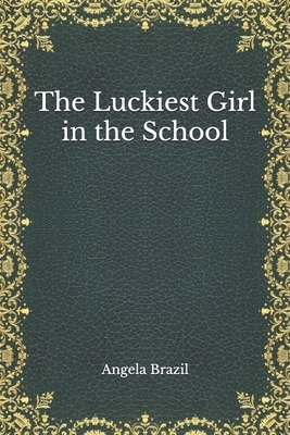 The Luckiest Girl in the School by Angela Brazil