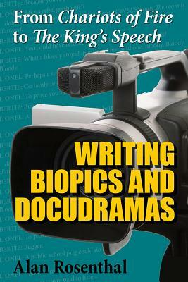 From Chariots of Fire to the King's Speech: Writing Biopics and Docudramas by Alan Rosenthal