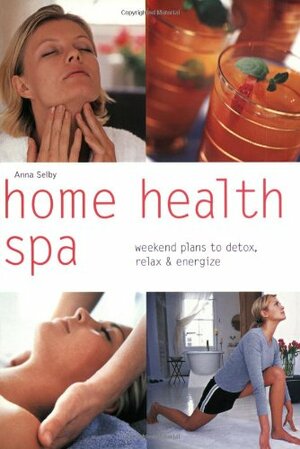 Home Health Spa: Weekend Plans to Detox, RelaxEnergize by Anna Selby