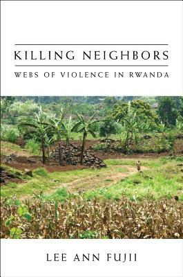 Killing Neighbors: Webs of Violence in Rwanda by Lee Ann Fujii