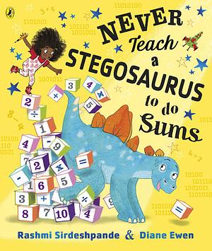 Never Teach a Stegosaurus to Do Sums by Rashmi Sirdeshpande, Diane Ewen