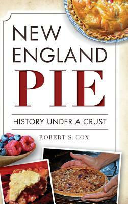 New England Pie: History Under a Crust by Robert S. Cox