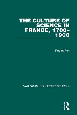The Culture of Science in France, 1700-1900 by Robert Fox
